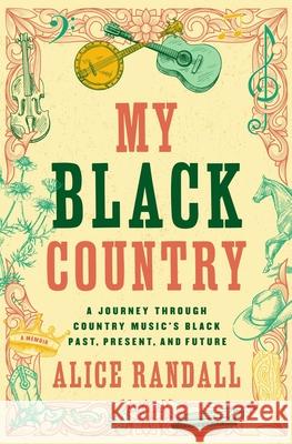 My Black Country: A Journey Through Country Music's Black Past, Present, and Future Alice Randall 9781668018415