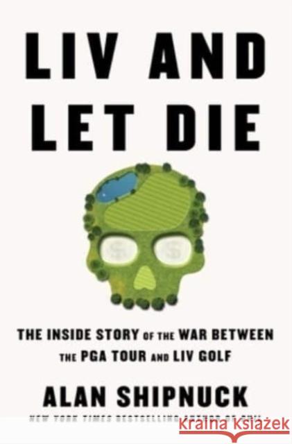 LIV and Let Die: The Inside Story of the War Between the PGA Tour and LIV Golf Alan Shipnuck 9781668020012 Avid Reader Press / Simon & Schuster