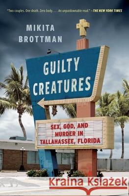 Guilty Creatures: Sex, God, and Murder in Tallahassee, Florida Mikita Brottman 9781668020548