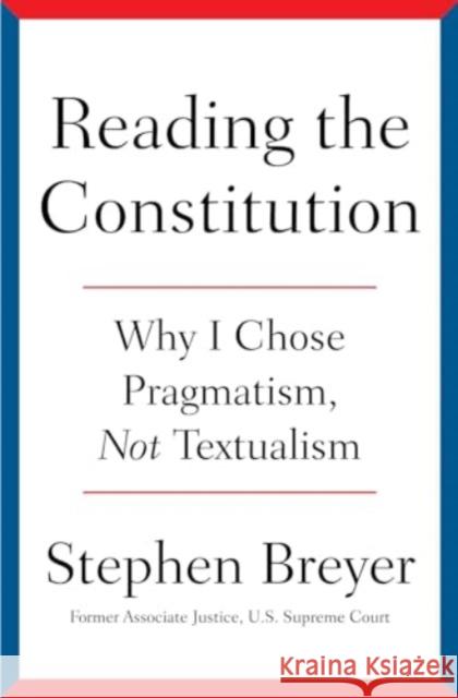 Reading the Constitution: Why I Chose Pragmatism, Not Textualism Stephen Breyer 9781668021538 Simon & Schuster
