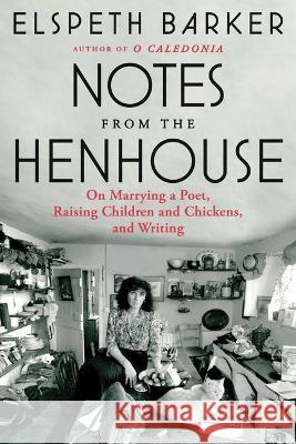 Notes from the Henhouse: On Marrying a Poet, Raising Children and Chickens, and Writing Elspeth Barker 9781668022153 Scribner Book Company