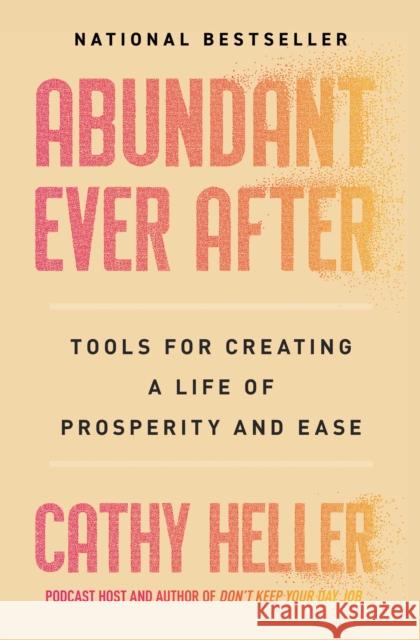 Abundant Ever After: Tools for Creating a Life of Prosperity and Ease Cathy Heller 9781668022399 S&s/Simon Element