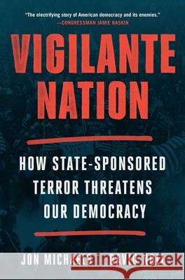 Vigilante Nation: How State-Sponsored Terror Threatens Our Democracy Jon Michaels David Noll 9781668023235