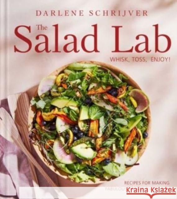 The Salad Lab: Whisk, Toss, Enjoy!: Recipes for Making Fabulous Salads Every Day (A Cookbook) Darlene Schrijver 9781668025246