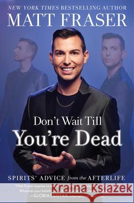 Don't Wait Till You're Dead: Spirits' Advice from the Afterlife Matt Fraser 9781668026892 Gallery Books