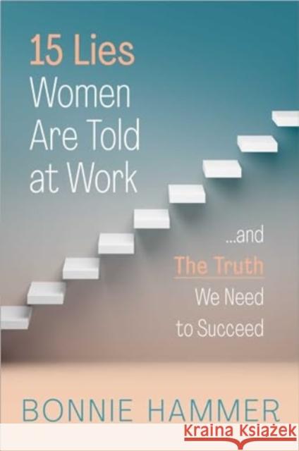 15 Lies Women Are Told at Work: ...and the Truth We Need to Succeed Bonnie Hammer 9781668027615 S&s/Simon Element