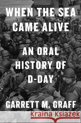 When the Sea Came Alive: An Oral History of D-Day Garrett M. Graff 9781668027813 Avid Reader Press / Simon & Schuster