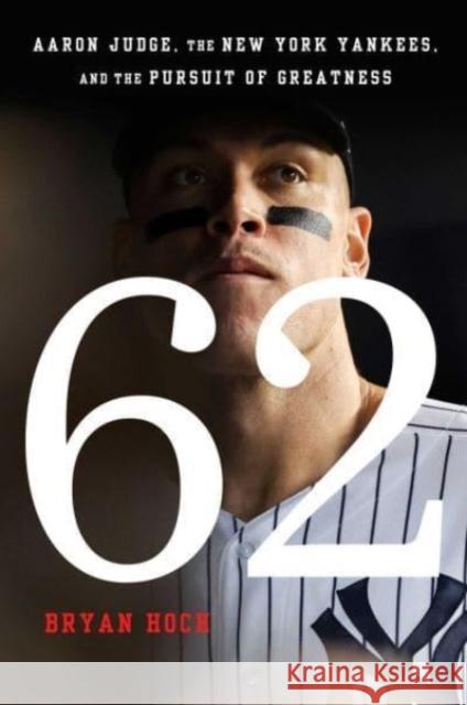 62: Aaron Judge, the New York Yankees, and the Pursuit of Greatness Hoch, Bryan 9781668027950 Atria Books