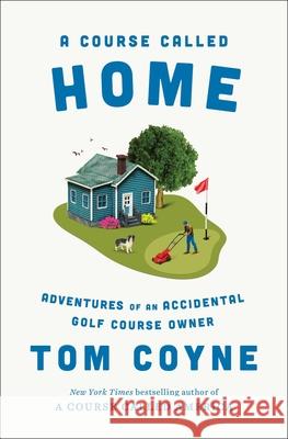 A Course Called Home: Adventures of an Accidental Golf Course Owner Tom Coyne 9781668030554 Avid Reader Press / Simon & Schuster