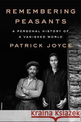 Remembering Peasants: A Personal History of a Vanished World Patrick Joyce 9781668031087