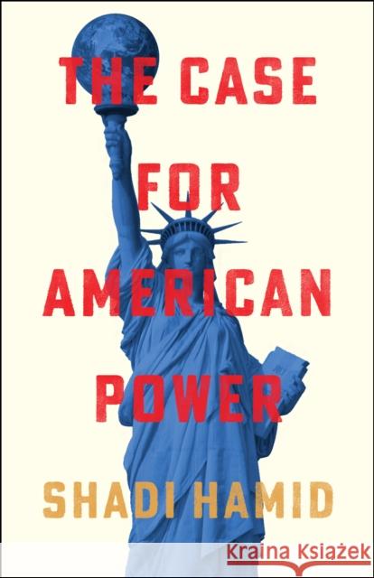 The Case for American Power Shadi Hamid 9781668031889