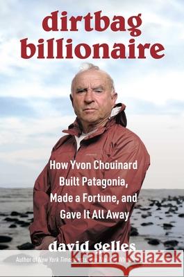 Dirtbag Billionaire: How Yvon Chouinard Built Patagonia, Made a Fortune and Gave It All Away David Gelles 9781668032268 Simon & Schuster