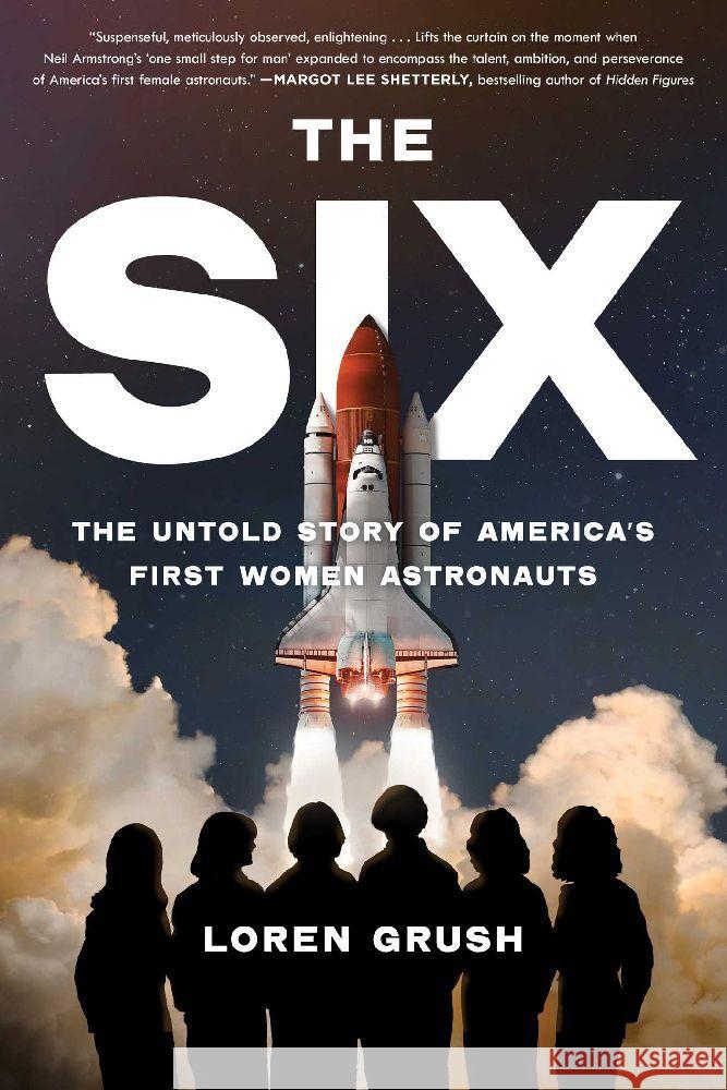 The Six: The Untold Story of America's First Women Astronauts Loren Grush 9781668035603