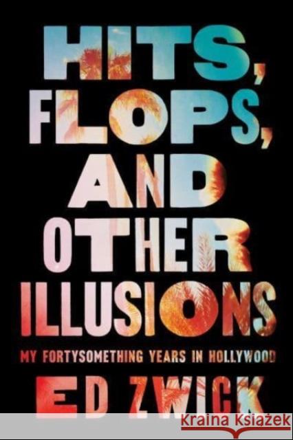 Hits, Flops, and Other Illusions: My Fortysomething Years in Hollywood Ed Zwick 9781668046999 Gallery Books