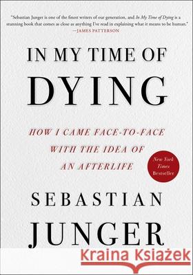 In My Time of Dying: How I Came Face to Face with the Idea of an Afterlife Sebastian Junger 9781668050835