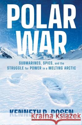 Polar War: Submarines, Spies, and the Struggle for Power in a Melting Arctic Kenneth R. Rosen 9781668052334 Simon & Schuster