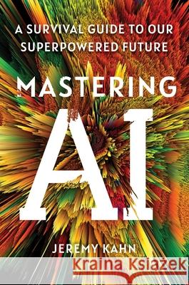 Mastering AI: A Survival Guide to Our Superpowered Future Jeremy Kahn 9781668053324 Simon & Schuster