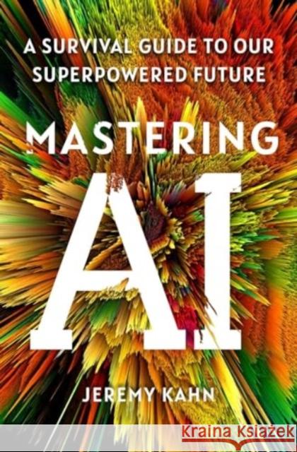 Mastering AI: A Survival Guide to Our Superpowered Future Jeremy Kahn 9781668065334