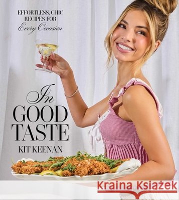 In Good Taste: Effortless, Chic Recipes for Every Occasion (a Cookbook) Kit Keenan 9781668075319