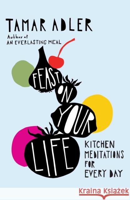 Feast on Your Life: Kitchen Meditations for Every Day Tamar Adler 9781668078020