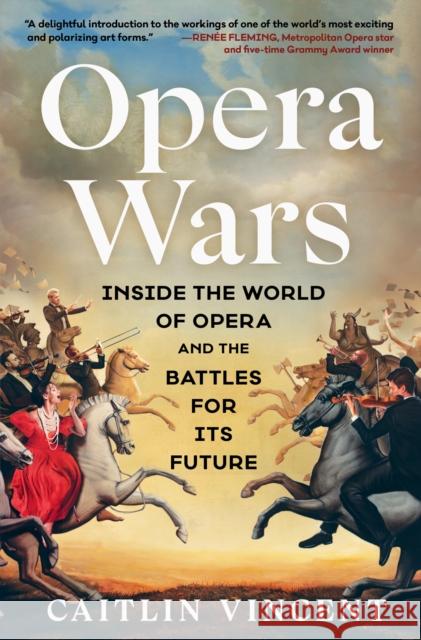 Opera Wars: Inside the World of Opera and the Battles for Its Future Caitlin Vincent 9781668084069 Scribner Book Company