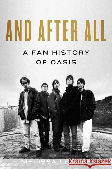 And After All: A Fan History of Oasis Melissa Locker 9781668099377
