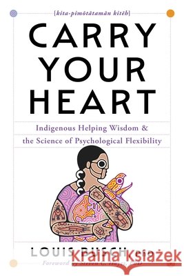 Carry Your Heart: Indigenous Helping Wisdom and the Science of Psychological Flexibility Louis Busch 9781668206171
