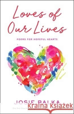 Loves of Our Lives: Poems for Hopeful Hearts Josie Balka 9781668209905