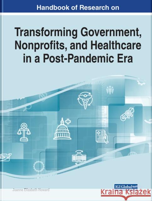 Handbook of Research on Transforming Government, Nonprofits, and Healthcare in a Post-Pandemic Era Howard, Joanne E. 9781668423141 IGI Global