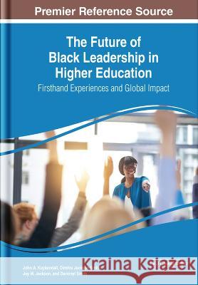 The Future of Black Leadership in Higher Education: Firsthand Experiences and Global Impact John A. Kuykendall Dimitra Jackson Smith Joy M. Jackson 9781668424339