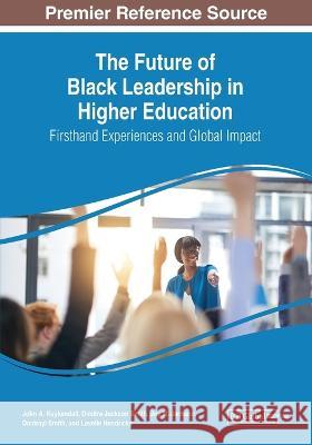 The Future of Black Leadership in Higher Education: Firsthand Experiences and Global Impact John A. Kuykendall Dimitra Jackson Smith Joy M. Jackson 9781668424346