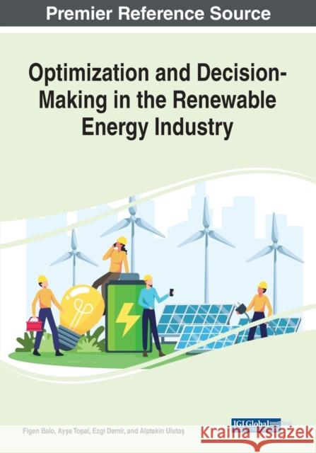 Optimization and Decision-Making in the Renewable Energy Industry Figen Balo Ayse Topal Ezgi Demir 9781668424735 IGI Global