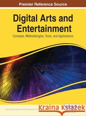 Digital Arts and Entertainment: Concepts, Methodologies, Tools, and Applications Vol 3 Information Resources Management Associa 9781668426586 Information Science Reference