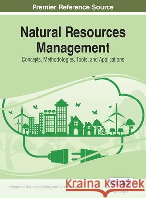 Natural Resources Management: Concepts, Methodologies, Tools, and Applications, VOL 1 Information Reso Management Association 9781668428412 Information Science Reference