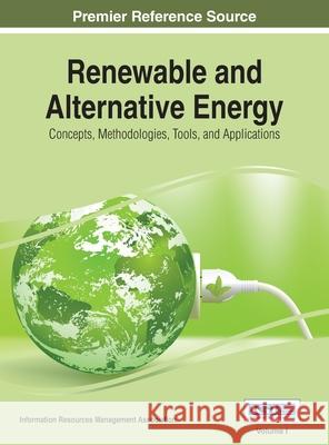 Renewable and Alternative Energy: Concepts, Methodologies, Tools, and Applications, VOL 1 Information Reso Managemen 9781668428597 Information Science Reference