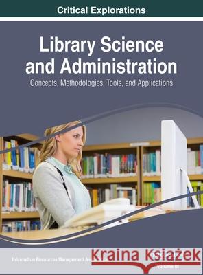 Library Science and Administration: Concepts, Methodologies, Tools, and Applications, VOL 3 Information Reso Managemen 9781668429532 Information Science Reference