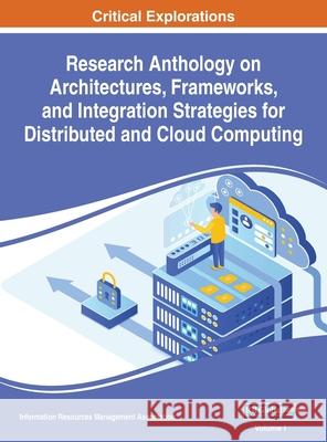 Research Anthology on Architectures, Frameworks, and Integration Strategies for Distributed and Cloud Computing, VOL 1 Information R. Managemen 9781668432907 Engineering Science Reference