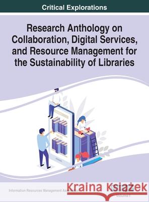 Research Anthology on Collaboration, Digital Services, and Resource Management for the Sustainability of Libraries, VOL 1 Information R. Managemen 9781668433324 Information Science Reference