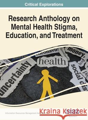 Research Anthology on Mental Health Stigma, Education, and Treatment, VOL 1 Information R Management Association 9781668433348 Medical Information Science Reference