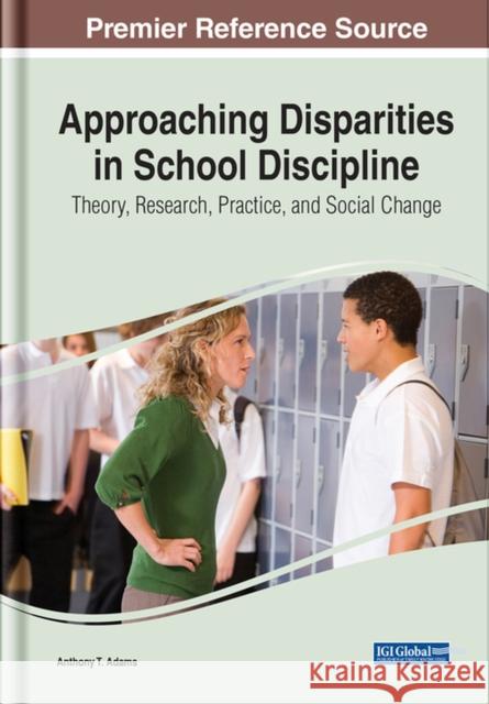 Approaching Disparities in School Discipline: Theory, Research, Practice, and Social Change Adams, Anthony 9781668433591