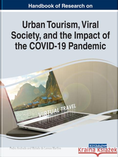 Handbook of Research on Urban Tourism, Viral Society, and the Impact of the COVID-19 Pandemic Andrade, Pedro 9781668433690 IGI Global