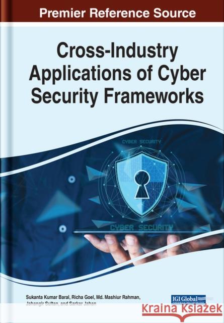 Cross-Industry Applications of Cyber Security Frameworks Jahangir Sultan, Md Mashiur Rahman, Richa Goel 9781668434482