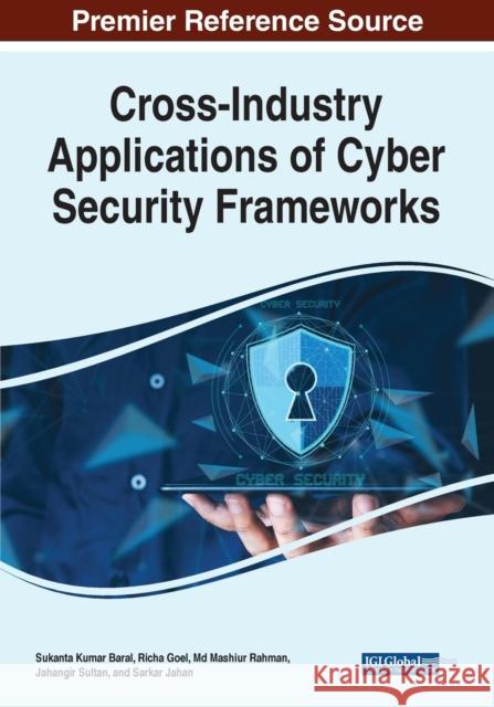 Cross-Industry Applications of Cyber Security Frameworks Jahangir Sultan, Md Mashiur Rahman, Richa Goel 9781668434499