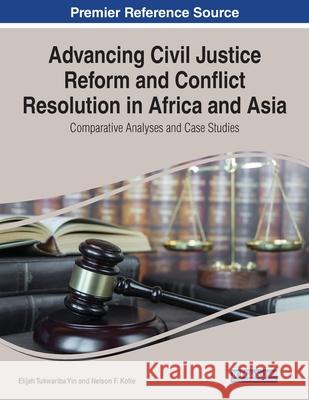 Advancing Civil Justice Reform and Conflict Resolution in Africa and Asia: Comparative Analyses and Case Studies Elijah Tukwariba Yin Nelson F. Kofie 9781668434895 Information Science Reference