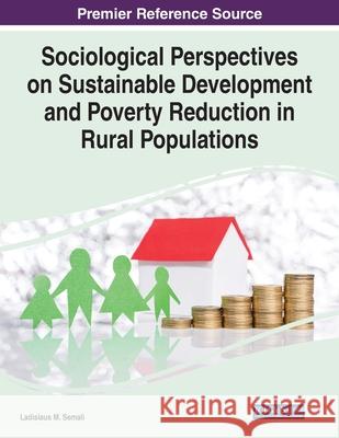 Sociological Perspectives on Sustainable Development and Poverty Reduction in Rural Populations Ladislaus M. Semali 9781668435144 Information Science Reference