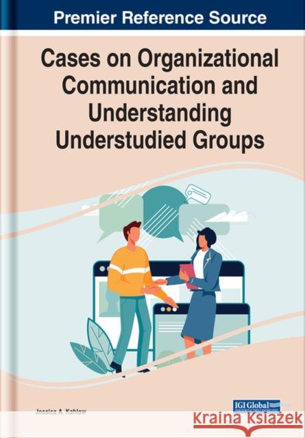 Cases on Organizational Communication and Understanding Understudied Groups Kahlow, Jessica A. 9781668437537 EUROSPAN