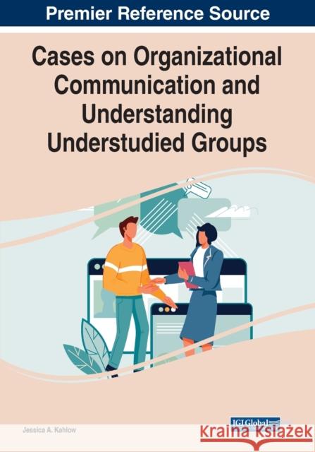 Cases on Organizational Communication and Understanding Understudied Groups  9781668437544 IGI Global