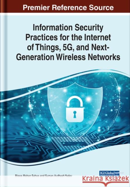 Information Security Practices for the Internet of Things, 5G, and Next-Generation Wireless Networks  9781668439210 IGI Global