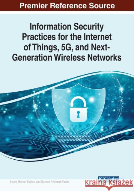 Information Security Practices for the Internet of Things, 5G, and Next-Generation Wireless Networks  9781668439227 IGI Global
