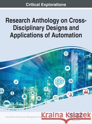 Research Anthology on Cross-Disciplinary Designs and Applications of Automation, VOL 1 Information R. Managemen 9781668440193 Engineering Science Reference